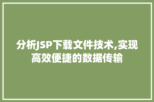 分析JSP下载文件技术,实现高效便捷的数据传输