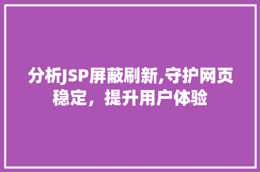 分析JSP屏蔽刷新,守护网页稳定，提升用户体验
