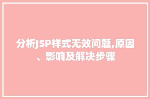 分析JSP样式无效问题,原因、影响及解决步骤