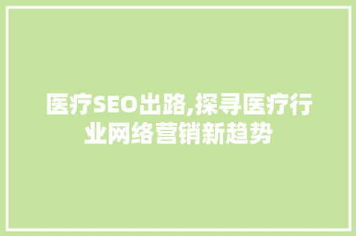 医疗SEO出路,探寻医疗行业网络营销新趋势