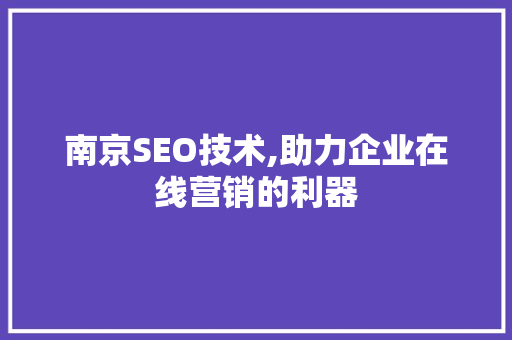 南京SEO技术,助力企业在线营销的利器