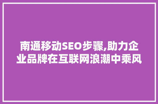 南通移动SEO步骤,助力企业品牌在互联网浪潮中乘风破浪