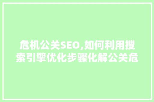 危机公关SEO,如何利用搜索引擎优化步骤化解公关危机