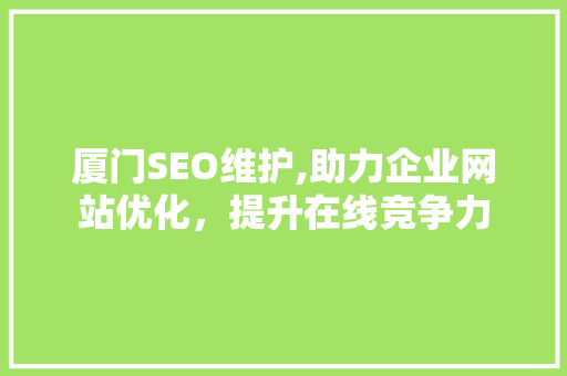 厦门SEO维护,助力企业网站优化，提升在线竞争力