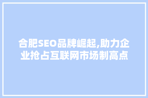 合肥SEO品牌崛起,助力企业抢占互联网市场制高点