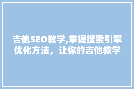吉他SEO教学,掌握搜索引擎优化方法，让你的吉他教学网站脱颖而出