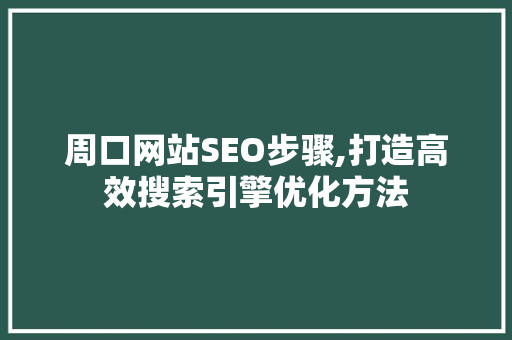 周口网站SEO步骤,打造高效搜索引擎优化方法