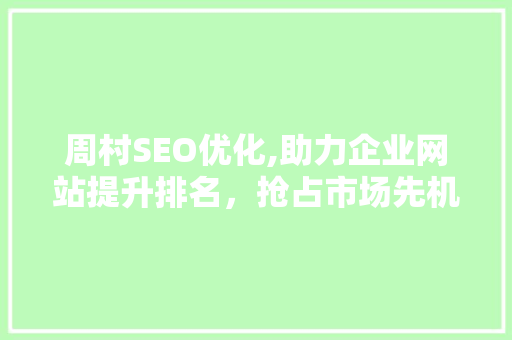 周村SEO优化,助力企业网站提升排名，抢占市场先机
