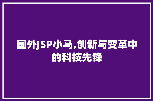 国外JSP小马,创新与变革中的科技先锋