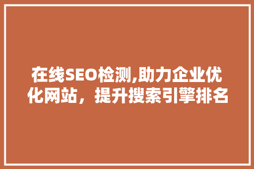 在线SEO检测,助力企业优化网站，提升搜索引擎排名