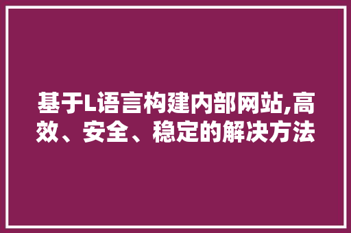 基于L语言构建内部网站,高效、安全、稳定的解决方法