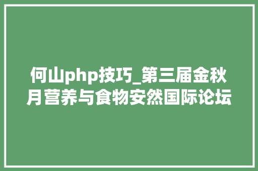 何山php技巧_第三届金秋月营养与食物安然国际论坛开讲