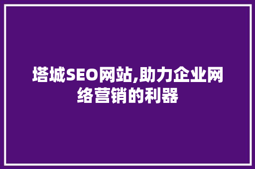 塔城SEO网站,助力企业网络营销的利器