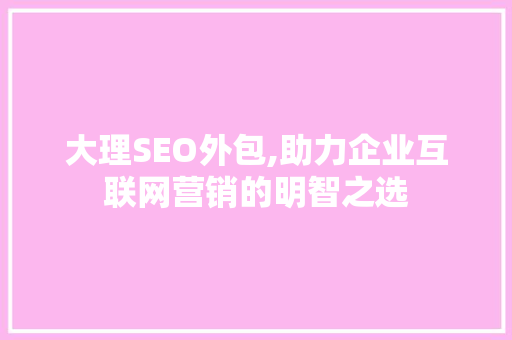 大理SEO外包,助力企业互联网营销的明智之选