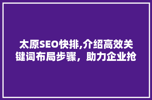 太原SEO快排,介绍高效关键词布局步骤，助力企业抢占网络营销高地