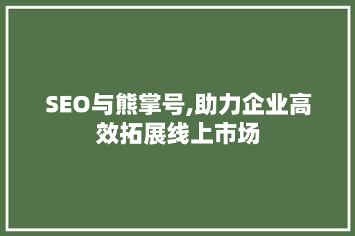 SEO与熊掌号,助力企业高效拓展线上市场