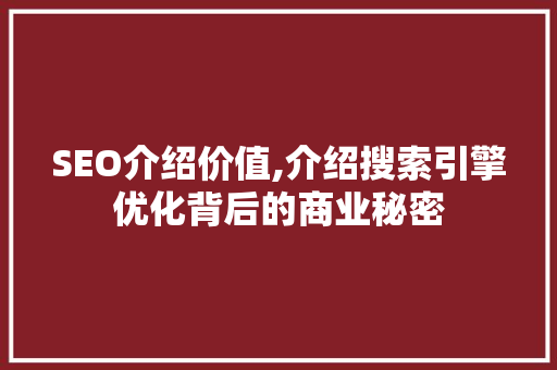 SEO介绍价值,介绍搜索引擎优化背后的商业秘密