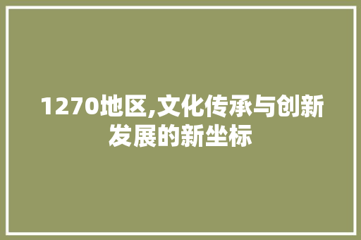 1270地区,文化传承与创新发展的新坐标