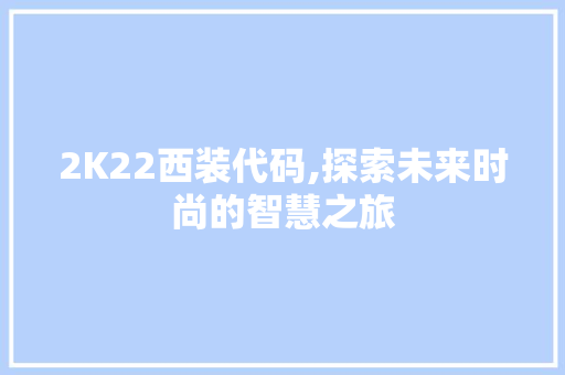 2K22西装代码,探索未来时尚的智慧之旅