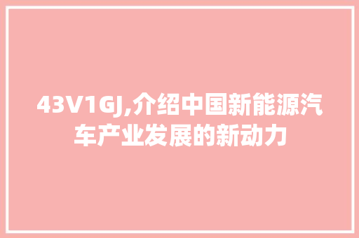 43V1GJ,介绍中国新能源汽车产业发展的新动力