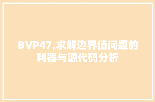 BVP47,求解边界值问题的利器与源代码分析