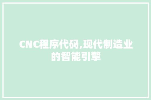 CNC程序代码,现代制造业的智能引擎