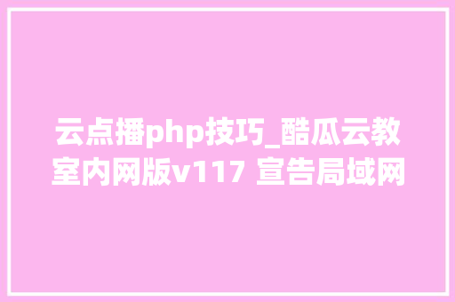 云点播php技巧_酷瓜云教室内网版v117 宣告局域网课程点播系统