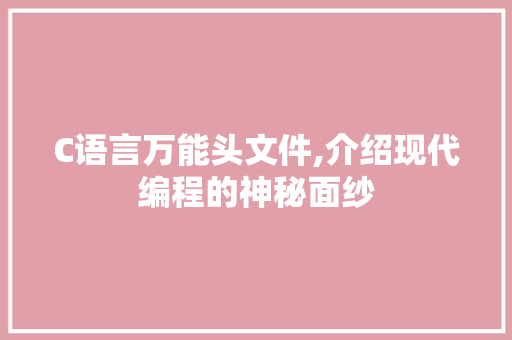 C语言万能头文件,介绍现代编程的神秘面纱