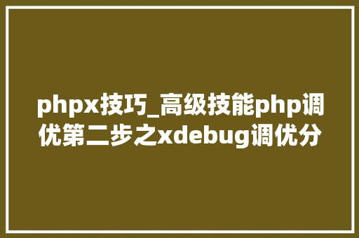 phpx技巧_高级技能php调优第二步之xdebug调优分析md