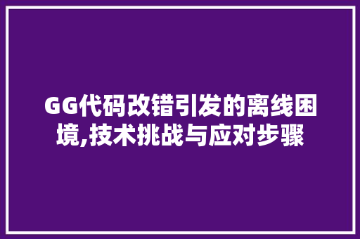 GG代码改错引发的离线困境,技术挑战与应对步骤