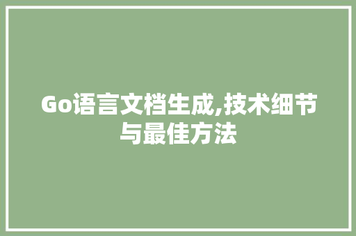 Go语言文档生成,技术细节与最佳方法