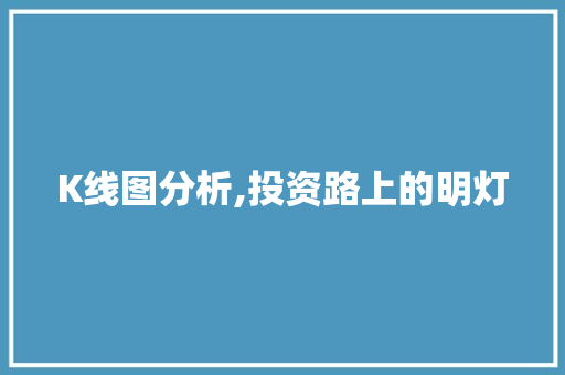 K线图分析,投资路上的明灯