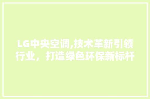 LG中央空调,技术革新引领行业，打造绿色环保新标杆