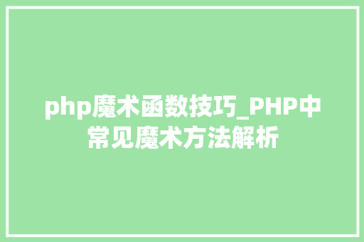 php魔术函数技巧_PHP中常见魔术方法解析