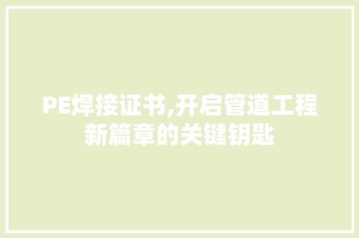 PE焊接证书,开启管道工程新篇章的关键钥匙