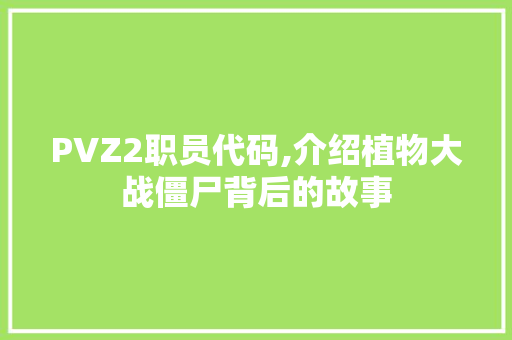 PVZ2职员代码,介绍植物大战僵尸背后的故事