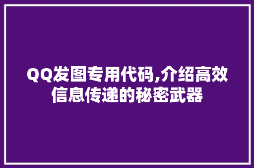 QQ发图专用代码,介绍高效信息传递的秘密武器