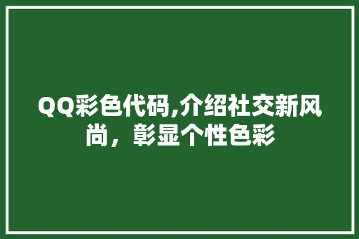 QQ彩色代码,介绍社交新风尚，彰显个性色彩