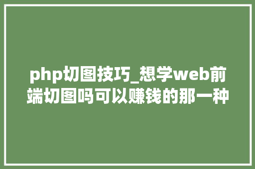 php切图技巧_想学web前端切图吗可以赚钱的那一种