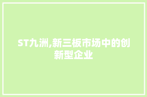 ST九洲,新三板市场中的创新型企业