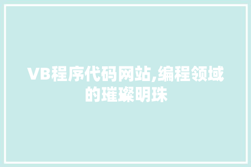 VB程序代码网站,编程领域的璀璨明珠