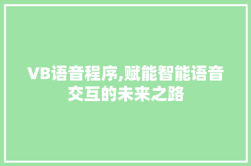 VB语音程序,赋能智能语音交互的未来之路