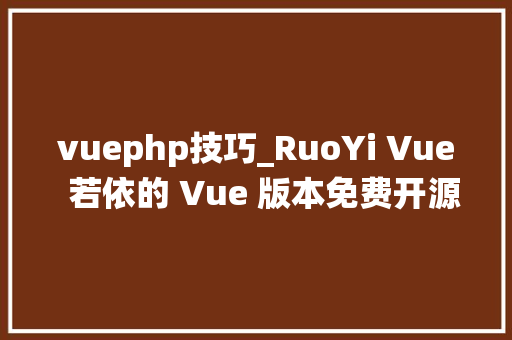 vuephp技巧_RuoYi Vue  若依的 Vue 版本免费开源专业的 admin 后台治理系统