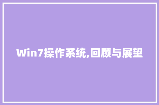Win7操作系统,回顾与展望
