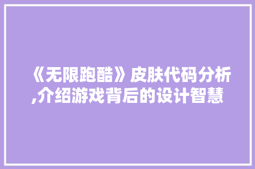 《无限跑酷》皮肤代码分析,介绍游戏背后的设计智慧