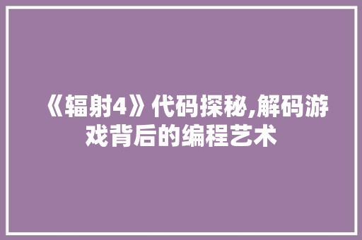 《辐射4》代码探秘,解码游戏背后的编程艺术