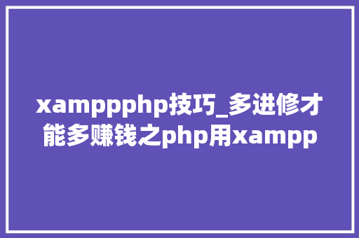 xamppphp技巧_多进修才能多赚钱之php用xampp怎么运行