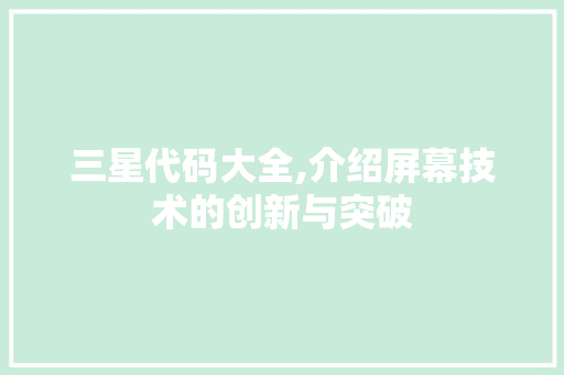 三星代码大全,介绍屏幕技术的创新与突破