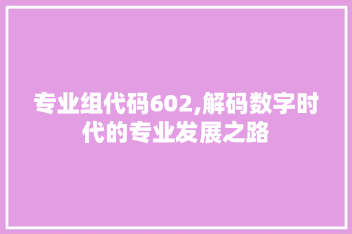 专业组代码602,解码数字时代的专业发展之路