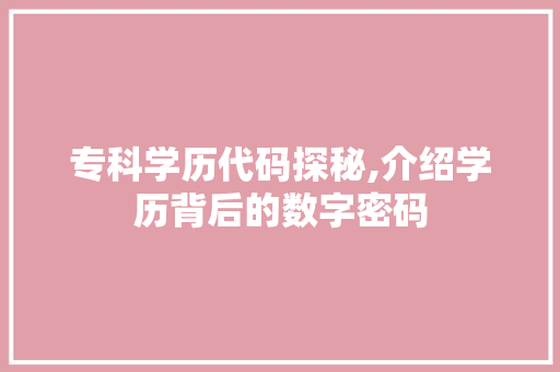 专科学历代码探秘,介绍学历背后的数字密码